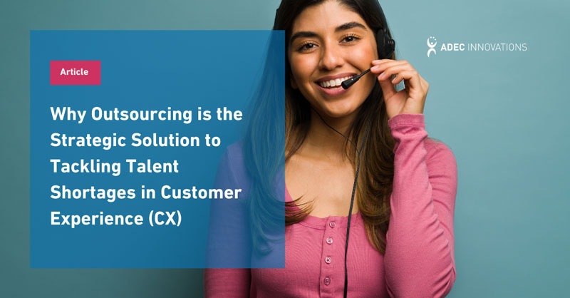 Why Outsourcing is the Strategic Solution to Tackling Talent Shortages in Customer Experience
